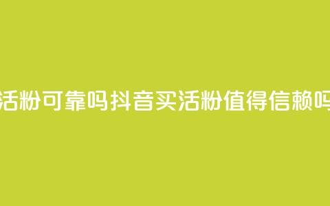 抖音买活粉可靠吗(抖音买活粉值得信赖吗)  第1张