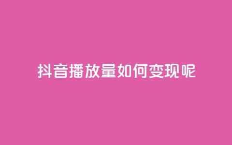 抖音播放量如何变现呢 - 抖音播放量如何实现盈利秘诀分享!  第1张 抖音播放量如何变现呢 - 抖音播放量如何实现盈利秘诀分享!  第1张