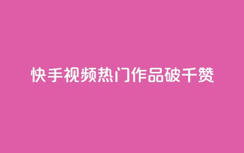 快手视频热门作品破千赞  第1张 快手视频热门作品破千赞  第1张