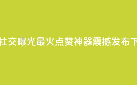 增加社交曝光!最火点赞神器震撼发布  第1张 增加社交曝光!最火点赞神器震撼发布  第1张