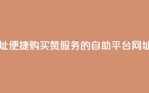 买赞自助网址 - 便捷购买赞服务的自助平台网址推荐!  第1张 买赞自助网址 - 便捷购买赞服务的自助平台网址推荐!  第1张