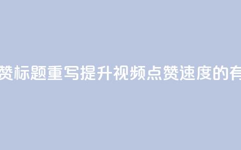 dy快速点赞标题重写:提升dy视频点赞速度的有效方法  第1张 dy快速点赞标题重写:提升dy视频点赞速度的有效方法  第1张