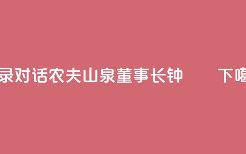 实录|《对话》农夫山泉董事长钟睒睒  第1张 实录|《对话》农夫山泉董事长钟睒睒  第1张