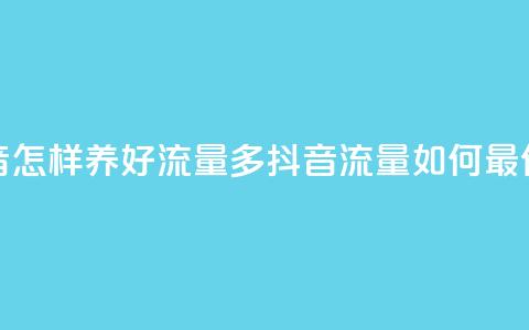 抖音怎样养好流量多(抖音流量如何最优化)  第1张 抖音怎样养好流量多(抖音流量如何最优化)  第1张