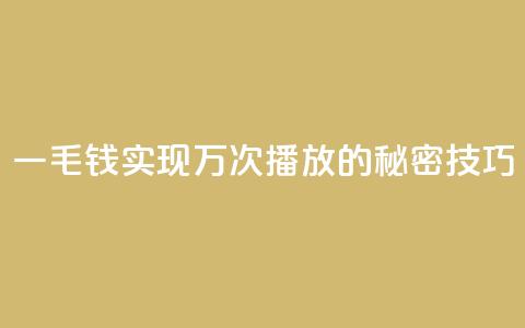 一毛钱实现万次播放的秘密技巧 第1张 一毛钱实现万次播放的秘密技巧 第1张