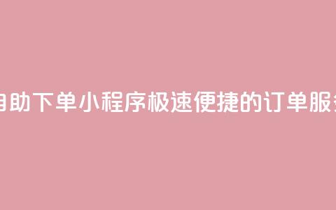 自助下单小程序 极速便捷的订单服务  第1张 自助下单小程序 极速便捷的订单服务  第1张