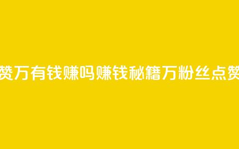 粉丝一万点赞47万有钱赚吗(赚钱秘籍:1万粉丝点赞提升可达47万!)  第1张 粉丝一万点赞47万有钱赚吗(赚钱秘籍:1万粉丝点赞提升可达47万!)  第1张