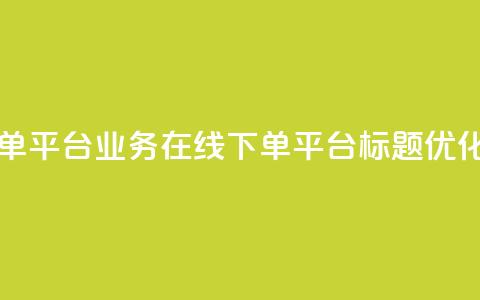 ks业务在线下单平台 - ks业务在线下单平台标题优化建议。  第1张