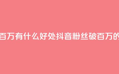 抖音粉丝破百万有什么好处(抖音粉丝破百万的好处)  第1张 抖音粉丝破百万有什么好处(抖音粉丝破百万的好处)  第1张