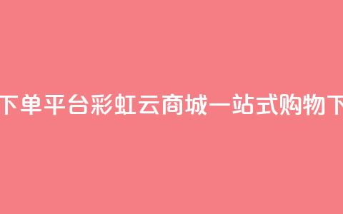 24小时下单平台-彩虹云商城一站式购物  第1张 24小时下单平台-彩虹云商城一站式购物  第1张