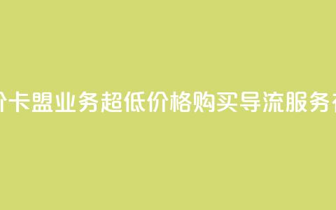 卡盟qq业务最低价 - 卡盟QQ业务，超低价格！购买QQ导流服务有多划算！!  第1张