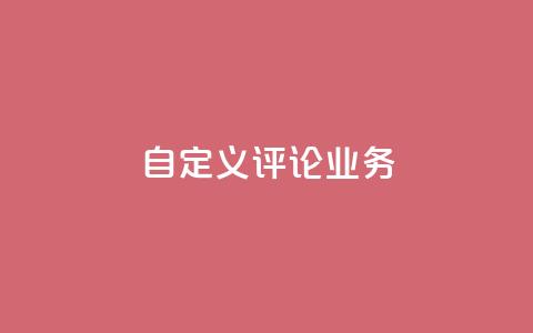 dy自定义评论业务 - 全新定制评论服务助力提升用户互动体验!  第1张 dy自定义评论业务 - 全新定制评论服务助力提升用户互动体验!  第1张