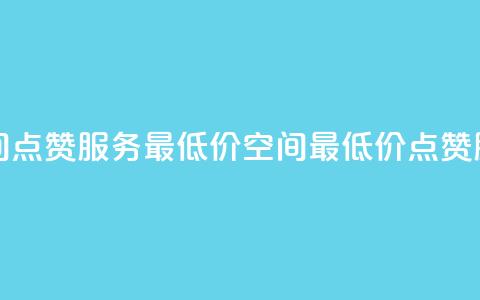 qq空间点赞服务最低价(QQ空间最低价点赞服务)  第1张 qq空间点赞服务最低价(QQ空间最低价点赞服务)  第1张