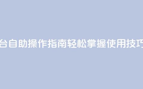 抖音平台自助操作指南:轻松掌握使用技巧  第1张 抖音平台自助操作指南:轻松掌握使用技巧  第1张