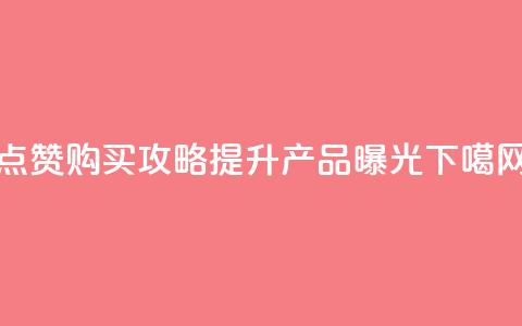 点赞购买攻略:提升产品曝光!  第1张 点赞购买攻略:提升产品曝光!  第1张
