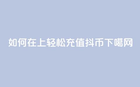 如何在iOS上轻松充值抖币  第1张 如何在iOS上轻松充值抖币  第1张