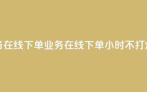 24小时业务在线下单 - 业务在线下单24小时不打烊!  第1张 24小时业务在线下单 - 业务在线下单24小时不打烊!  第1张