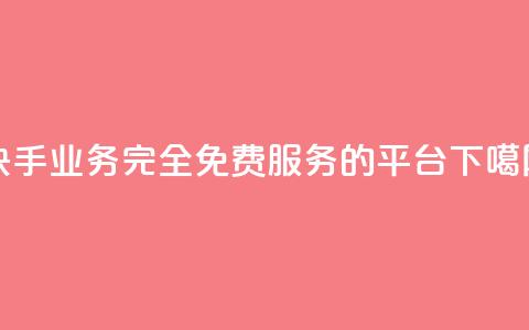 快手业务完全免费服务的平台  第1张 快手业务完全免费服务的平台  第1张