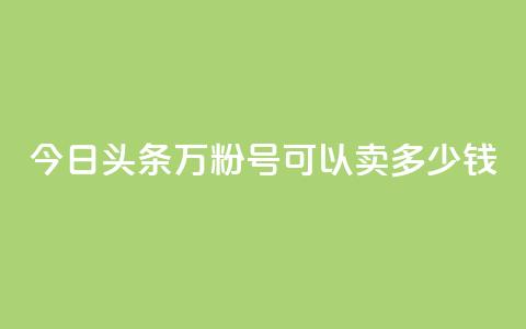 今日头条万粉号可以卖多少钱,买快手号便宜 - 拼多多现金助力群免费群 拼多多兑换卡之后还有啥  第1张 今日头条万粉号可以卖多少钱,买快手号便宜 - 拼多多现金助力群免费群 拼多多兑换卡之后还有啥  第1张