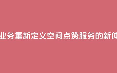 qq空间点赞业务 - 重新定义QQ空间点赞服务的新体验!  第1张 qq空间点赞业务 - 重新定义QQ空间点赞服务的新体验!  第1张