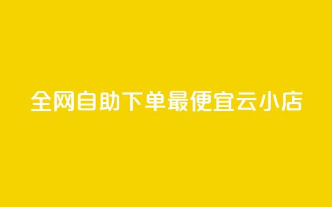 全网自助下单最便宜云小店 - 全网最划算的云小店自助下单服务!  第1张 全网自助下单最便宜云小店 - 全网最划算的云小店自助下单服务!  第1张