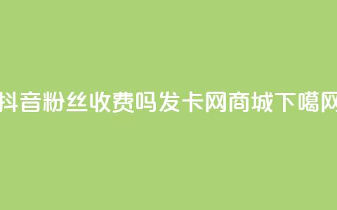 抖音500粉丝收费吗 - 发卡网商城  第1张 抖音500粉丝收费吗 - 发卡网商城  第1张