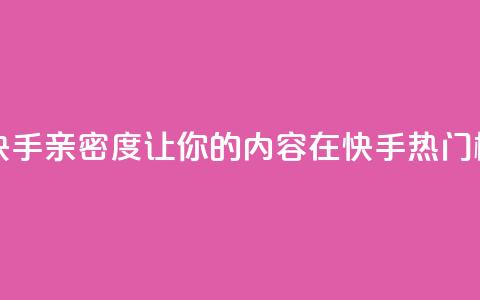 1元刷快手亲密度 - 1元刷快手亲密度，让你的内容在快手热门榜单上脱颖而出~  第1张