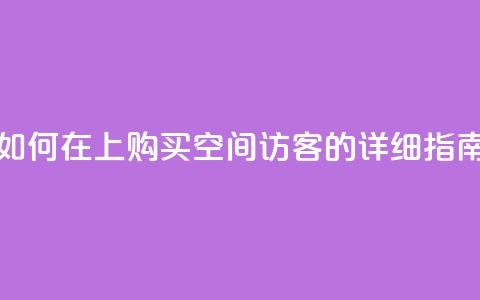 如何在QQ上购买空间访客的详细指南  第1张 如何在QQ上购买空间访客的详细指南  第1张