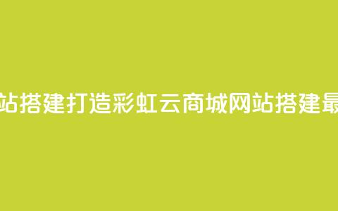 彩虹云商城网站搭建(打造彩虹云商城:网站搭建最佳实践)  第1张 彩虹云商城网站搭建(打造彩虹云商城:网站搭建最佳实践)  第1张