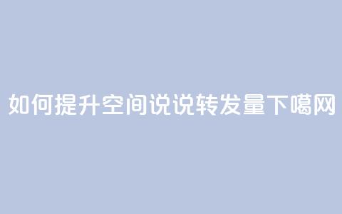 如何提升QQ空间说说转发量?  第1张 如何提升QQ空间说说转发量?  第1张