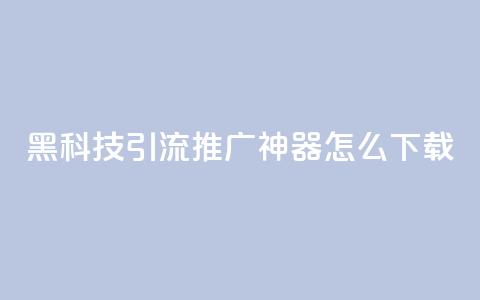 黑科技引流推广神器怎么下载,快手粉丝团62级是什么级别 - 拼多多700有人领到吗 啥是快砍链接  第1张 黑科技引流推广神器怎么下载,快手粉丝团62级是什么级别 - 拼多多700有人领到吗 啥是快砍链接  第1张