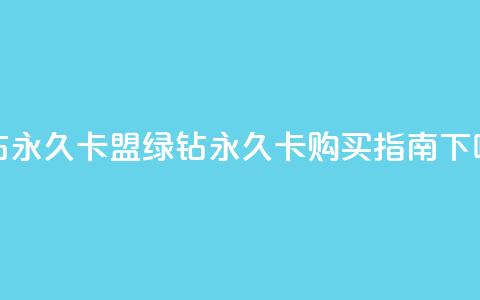 qq绿钻永久卡盟(qq绿钻永久卡购买指南)  第1张 qq绿钻永久卡盟(qq绿钻永久卡购买指南)  第1张