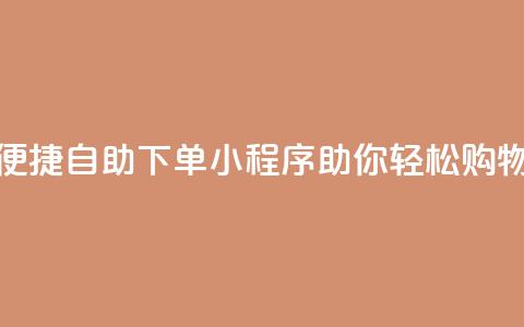 便捷自助下单小程序助你轻松购物  第1张 便捷自助下单小程序助你轻松购物  第1张