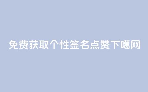 免费获取个性QQ签名点赞  第1张 免费获取个性QQ签名点赞  第1张