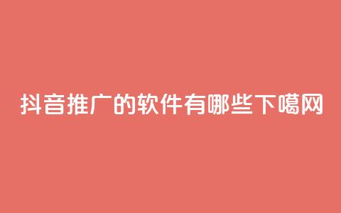 抖音推广的软件有哪些?  第1张 抖音推广的软件有哪些?  第1张