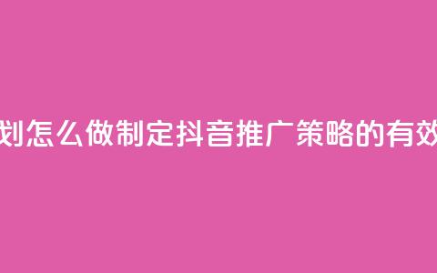 抖音推广计划怎么做 - 制定抖音推广策略的有效方法!  第1张 抖音推广计划怎么做 - 制定抖音推广策略的有效方法!  第1张