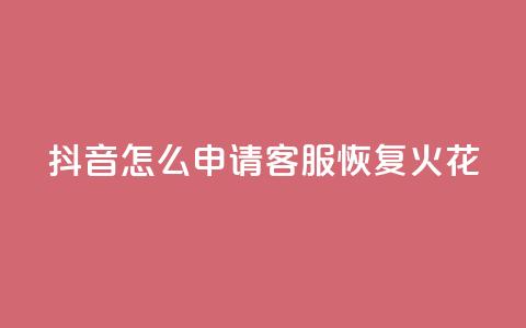 抖音怎么申请客服恢复火花 - 如何在抖音申请客服恢复火花功能~  第1张 抖音怎么申请客服恢复火花 - 如何在抖音申请客服恢复火花功能~  第1张