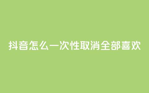 抖音怎么一次性取消全部喜欢,王者人气值网站最便宜 - 免费领取qq点赞能用的不花钱 快手免费观看  第1张 抖音怎么一次性取消全部喜欢,王者人气值网站最便宜 - 免费领取qq点赞能用的不花钱 快手免费观看  第1张