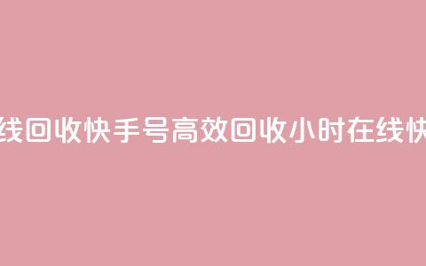 24小时在线回收快手号(高效回收24小时在线快手账号) 第1张 24小时在线回收快手号(高效回收24小时在线快手账号) 第1张