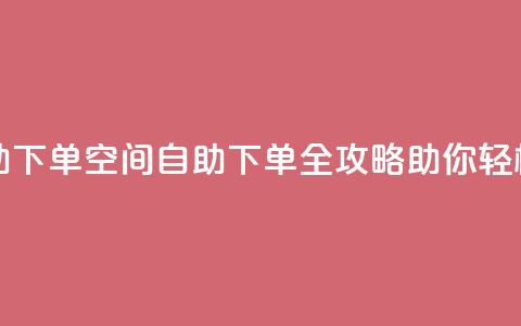 QQ空间访问自助下单 - QQ空间自助下单全攻略助你轻松访问~  第1张 QQ空间访问自助下单 - QQ空间自助下单全攻略助你轻松访问~  第1张