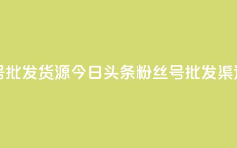 今日头条小号批发货源 - 今日头条粉丝号批发渠道推荐!  第1张 今日头条小号批发货源 - 今日头条粉丝号批发渠道推荐!  第1张