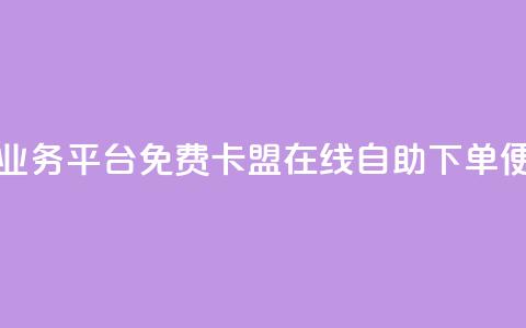 24小时秒单业务平台免费 - 卡盟在线自助下单便宜  第1张 24小时秒单业务平台免费 - 卡盟在线自助下单便宜  第1张