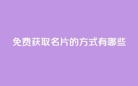 免费获取QQ名片的方式有哪些  第1张 免费获取QQ名片的方式有哪些  第1张