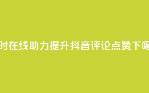 24小时在线助力提升抖音评论点赞  第1张 24小时在线助力提升抖音评论点赞  第1张