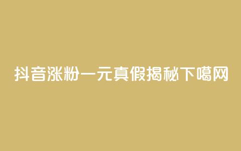 抖音涨粉一元真假揭秘  第1张 抖音涨粉一元真假揭秘  第1张