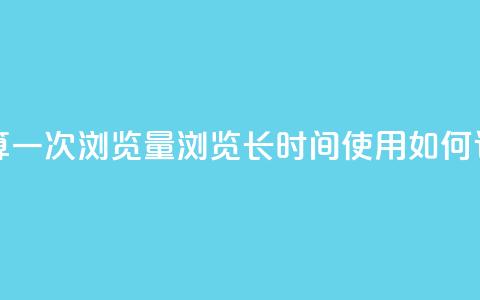 qq浏览多久算一次浏览量(qq浏览长时间使用如何计算?)  第1张 qq浏览多久算一次浏览量(qq浏览长时间使用如何计算?)  第1张