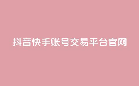 抖音快手账号交易平台官网,dy业务卡盟网站 - dy业务低价自助下单转发 qq浏览人数包括所有浏览吗  第1张