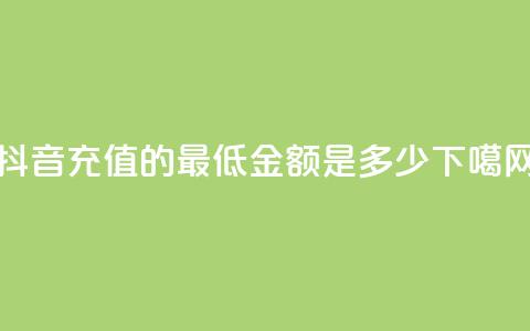 抖音充值的最低金额是多少  第1张 抖音充值的最低金额是多少  第1张