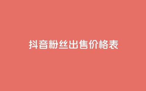 抖音粉丝出售价格表 - 抖音粉丝出售价格一览了解你的账号价值!  第1张 抖音粉丝出售价格表 - 抖音粉丝出售价格一览了解你的账号价值!  第1张