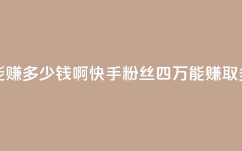 快手粉丝四万能赚多少钱啊 - 快手粉丝四万，能赚取多少收入？!  第1张
